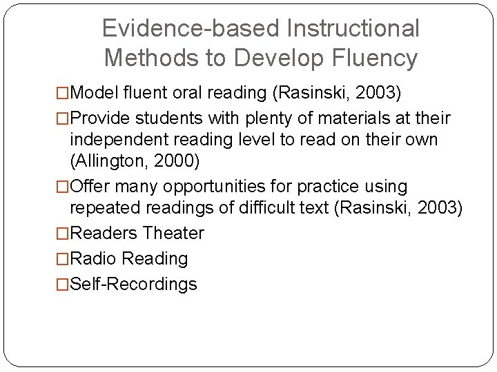 Evidence-based Instructional Methods to Develop Fluency �Model fluent oral reading (Rasinski, 2003) �Provide students