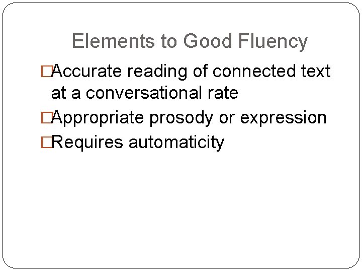 Elements to Good Fluency �Accurate reading of connected text at a conversational rate �Appropriate