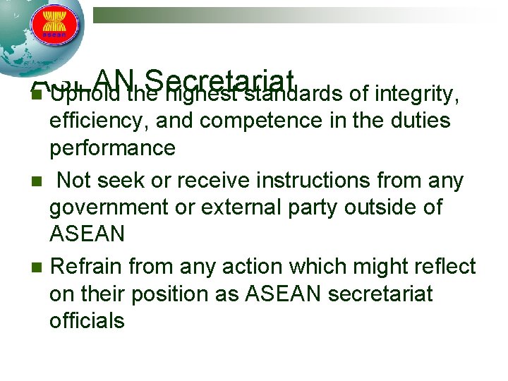 ASEAN Secretariat n Uphold the highest standards of integrity, efficiency, and competence in the