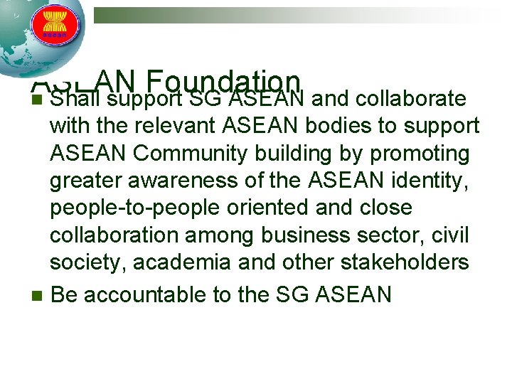 ASEAN Foundation n Shall support SG ASEAN and collaborate with the relevant ASEAN bodies