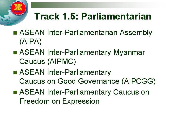 Track 1. 5: Parliamentarian ASEAN Inter-Parliamentarian Assembly (AIPA) n ASEAN Inter-Parliamentary Myanmar Caucus (AIPMC)