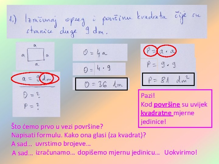 Pazi! Kod površine su uvijek kvadratne mjerne jedinice! Što ćemo prvo u vezi površine? Pazi! Kod površine su uvijek kvadratne mjerne jedinice! Što ćemo prvo u vezi površine?
