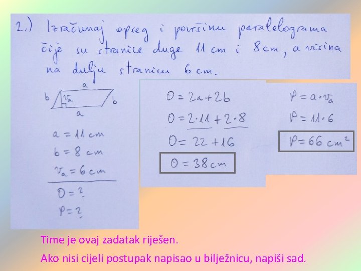 Time je ovaj zadatak riješen. Ako nisi cijeli postupak napisao u bilježnicu, napiši sad. Time je ovaj zadatak riješen. Ako nisi cijeli postupak napisao u bilježnicu, napiši sad.