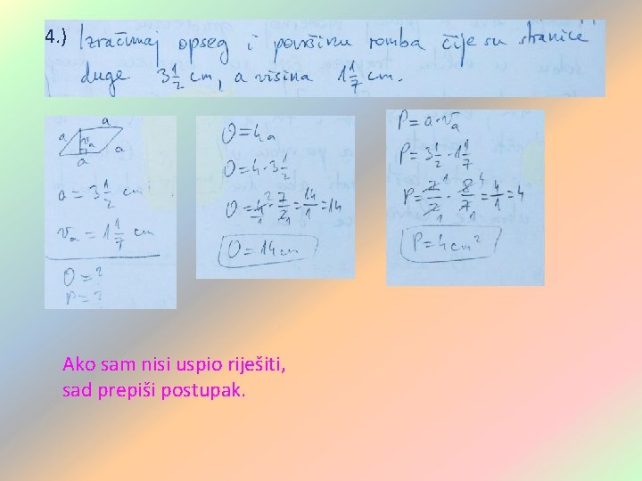 4. ) Ako sam nisi uspio riješiti, sad prepiši postupak. 4. ) Ako sam nisi uspio riješiti, sad prepiši postupak.