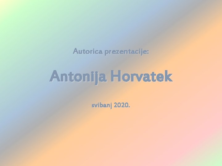 Autorica prezentacije: Antonija Horvatek svibanj 2020. Autorica prezentacije: Antonija Horvatek svibanj 2020.