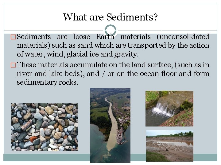 What are Sediments? � Sediments are loose Earth materials (unconsolidated materials) such as sand