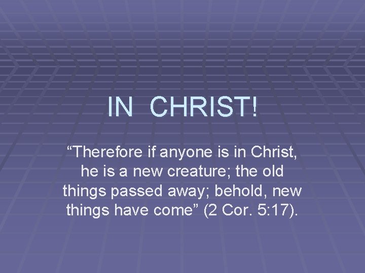 IN CHRIST! “Therefore if anyone is in Christ, he is a new creature; the