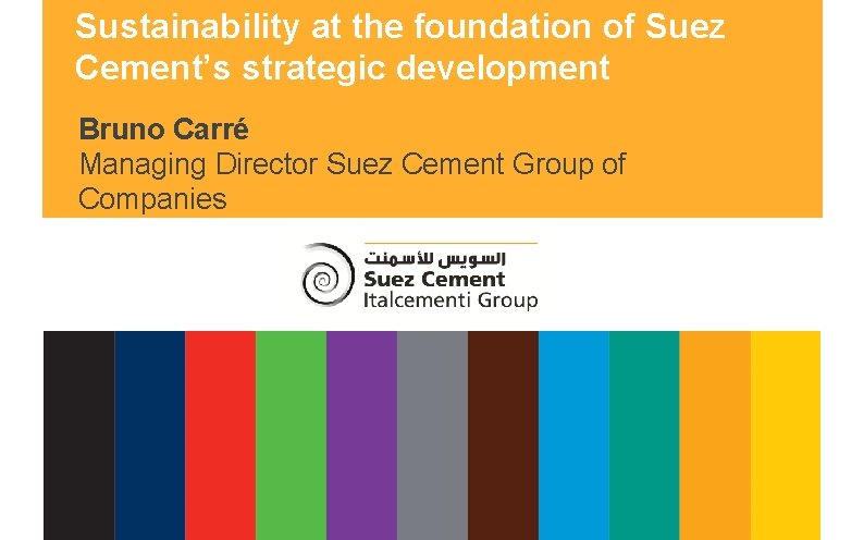 Suez Cement Sustainability at the foundation of Suez Group Cement’s strategic development Bruno Carré