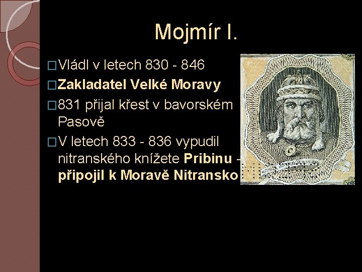 Mojmír I. �Vládl v letech 830 - 846 �Zakladatel Velké Moravy � 831 přijal