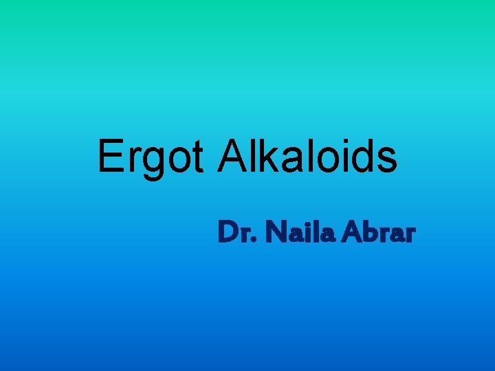 Ergot Alkaloids Dr. Naila Abrar 