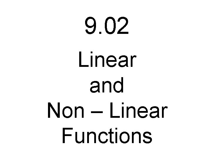 9. 02 Linear and Non – Linear Functions 