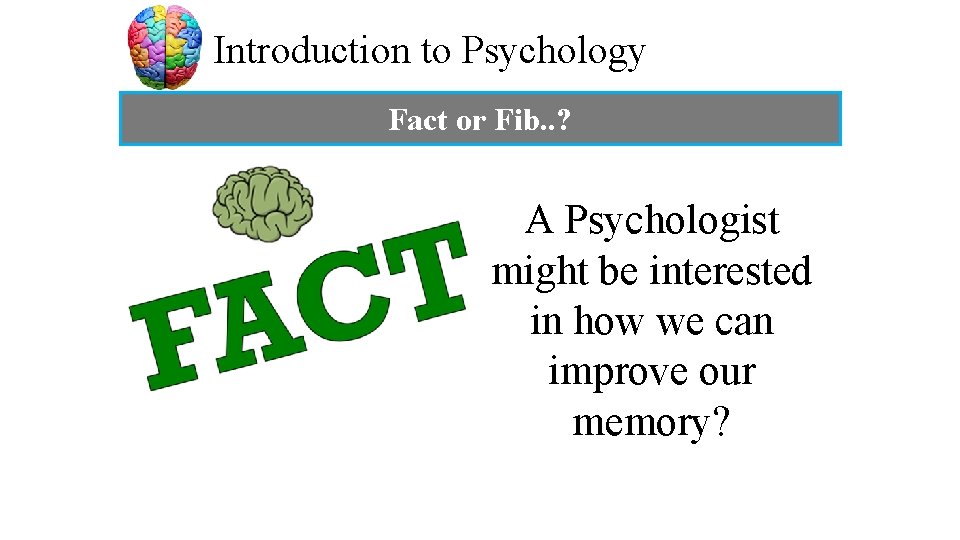 Introduction to Psychology Fact or Fib. . ? A Psychologist might be interested in