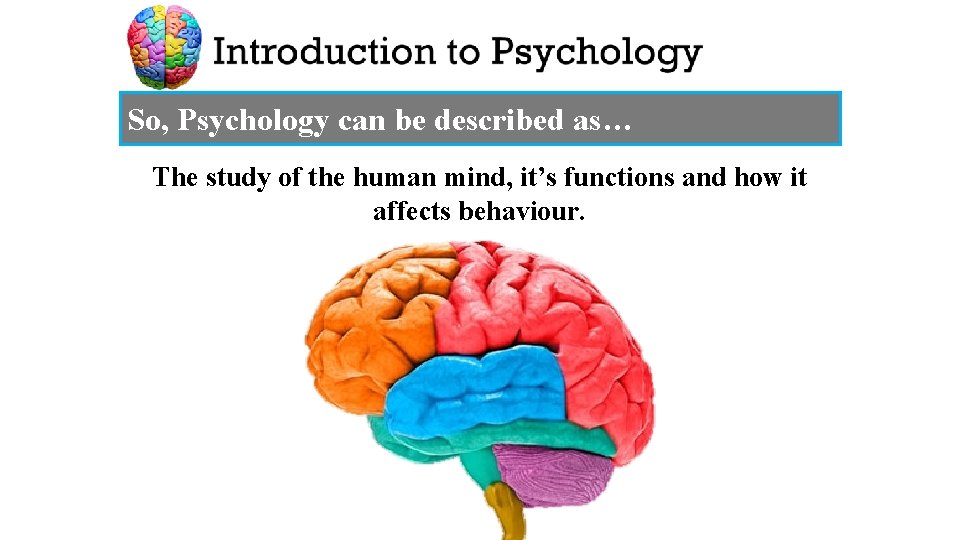 So, Psychology can be described as… The study of the human mind, it’s functions