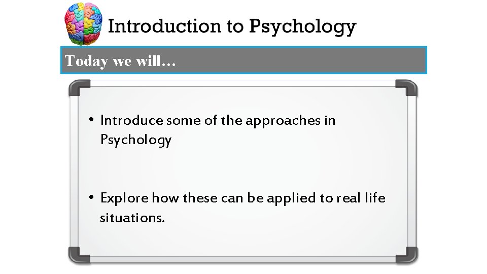 Today we will… • Introduce some of the approaches in Psychology • Explore how