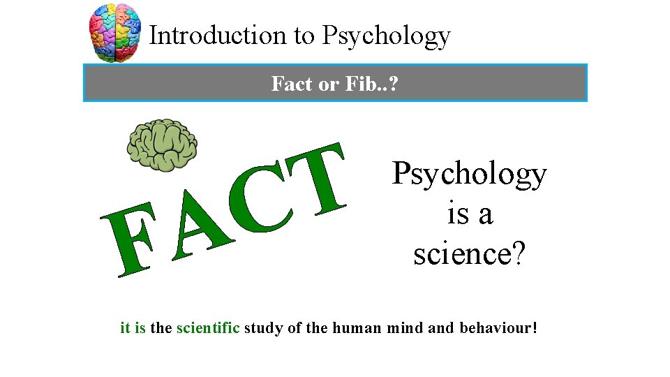 Introduction to Psychology Fact or Fib. . ? T C A F Psychology is