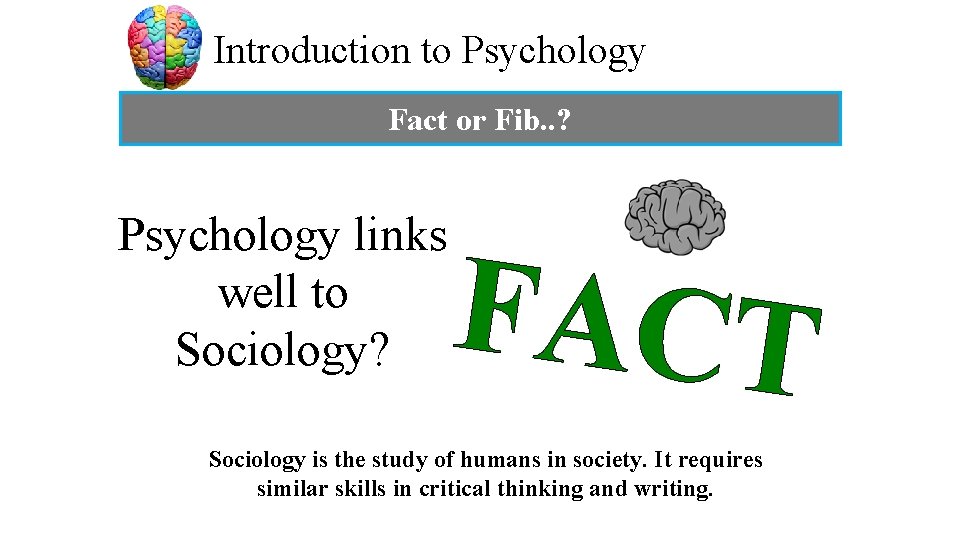 Introduction to Psychology Fact or Fib. . ? Psychology links well to Sociology? FACT