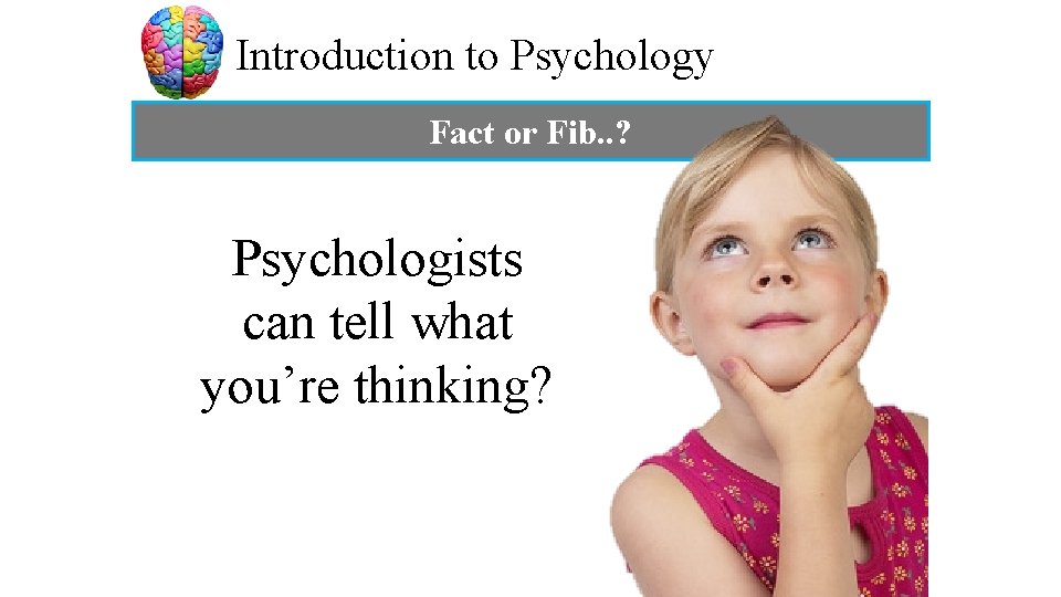 Introduction to Psychology Fact or Fib. . ? Psychologists can tell what you’re thinking?