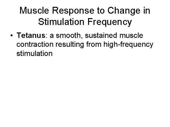 Muscle Response to Change in Stimulation Frequency • Tetanus: a smooth, sustained muscle contraction