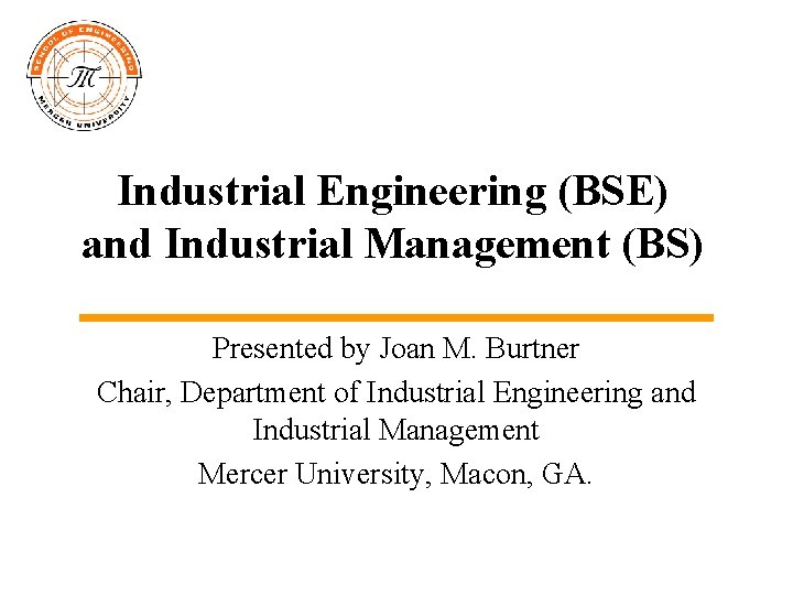 Industrial Engineering (BSE) and Industrial Management (BS) Presented by Joan M. Burtner Chair, Department