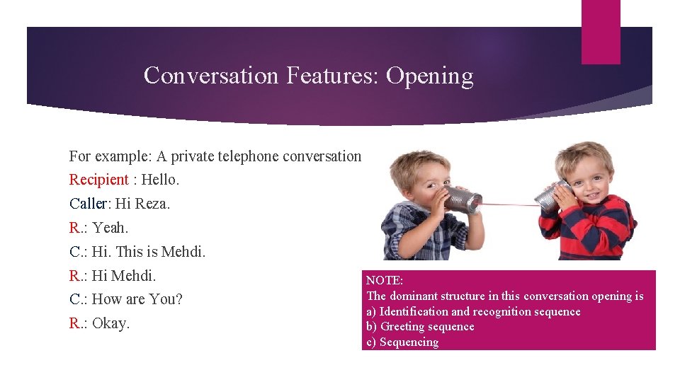 Conversation Features: Opening For example: A private telephone conversation Recipient : Hello. Caller: Hi