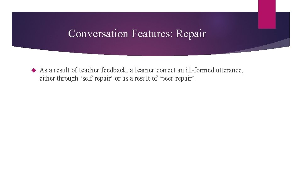 Conversation Features: Repair As a result of teacher feedback, a learner correct an ill-formed