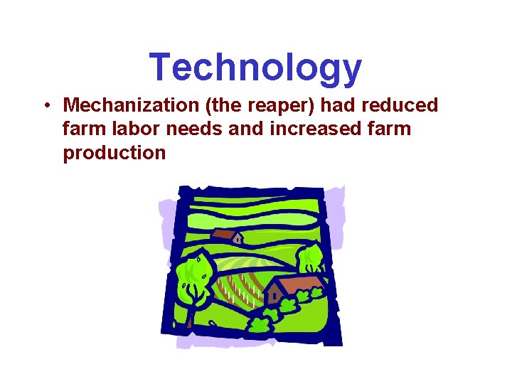 Technology • Mechanization (the reaper) had reduced farm labor needs and increased farm production