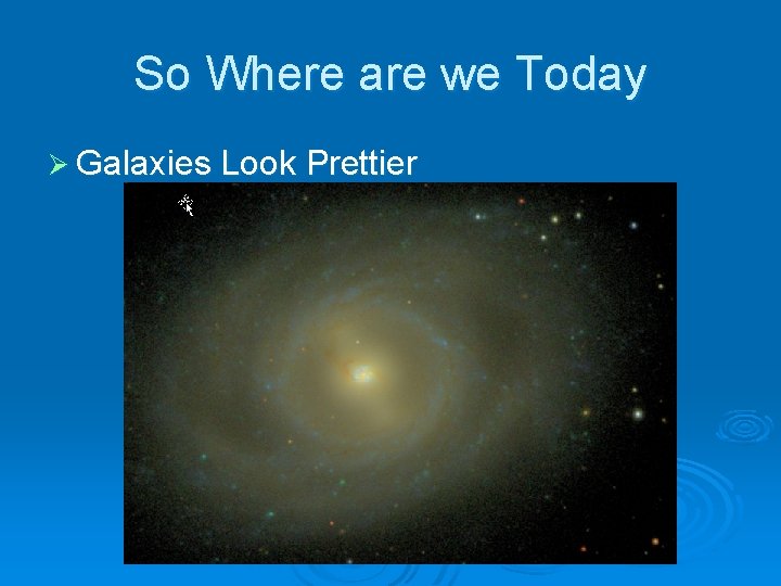 So Where are we Today Ø Galaxies Look Prettier 