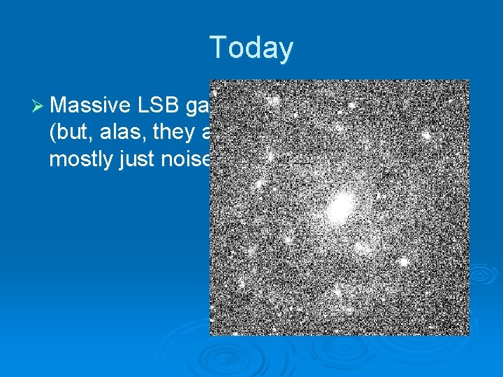 Today Ø Massive LSB galaxies are known to exist (but, alas, they are not
