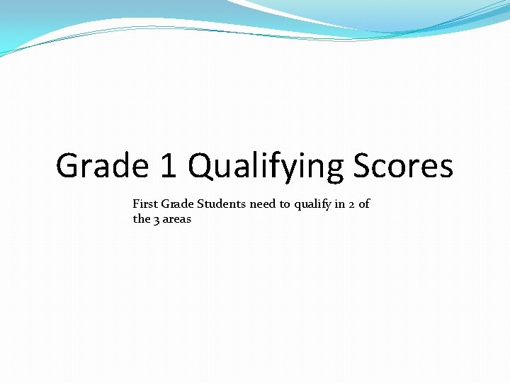 Grade 1 Qualifying Scores First Grade Students need to qualify in 2 of the