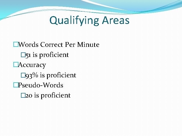 Qualifying Areas �Words Correct Per Minute � 51 is proficient �Accuracy � 93% is