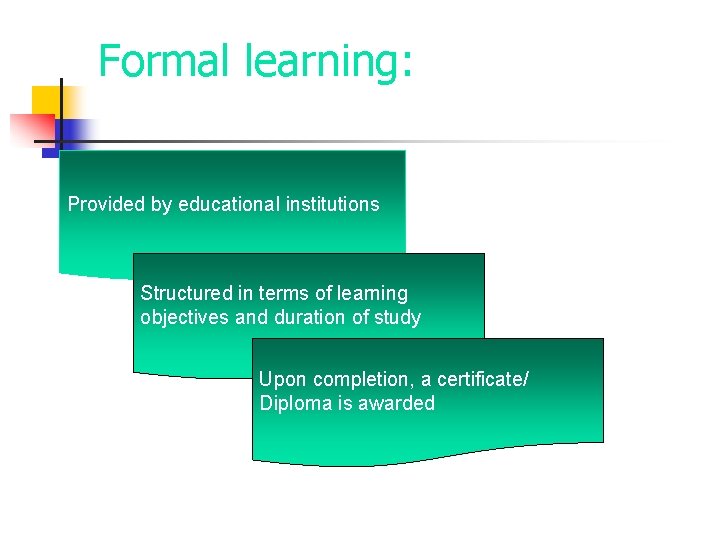 Formal learning: Provided by educational institutions Structured in terms of learning objectives and duration