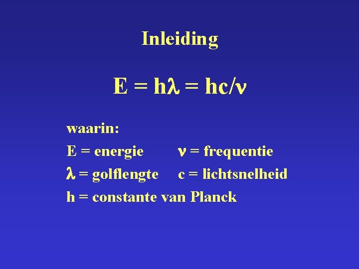 Inleiding E = hc/ waarin: E = energie = frequentie = golflengte c =