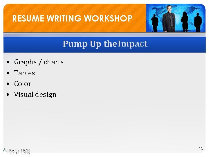 RESUME WRITING WORKSHOP Pump Up the Impact • • Graphs / charts Tables Color