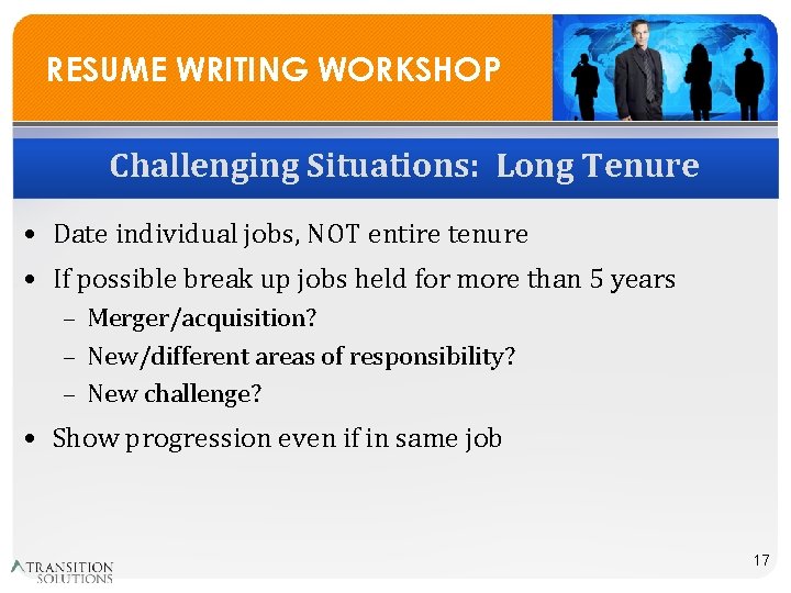 RESUME WRITING WORKSHOP Challenging Situations: Long Tenure • Date individual jobs, NOT entire tenure