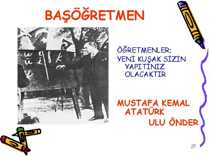 BAŞÖĞRETMENLER; YENİ KUŞAK SİZİN YAPITINIZ OLACAKTIR MUSTAFA KEMAL ATATÜRK ULU ÖNDER 27 