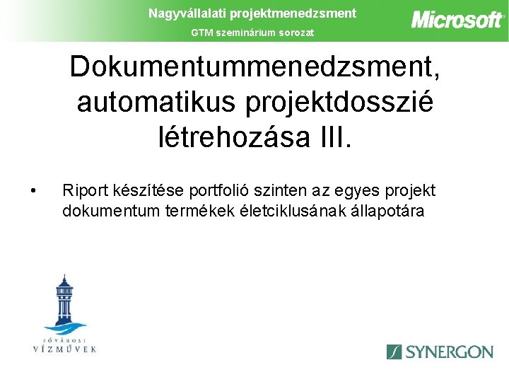 Nagyvállalati projektmenedzsment GTM szeminárium sorozat Dokumentummenedzsment, automatikus projektdosszié létrehozása III. • Riport készítése portfolió