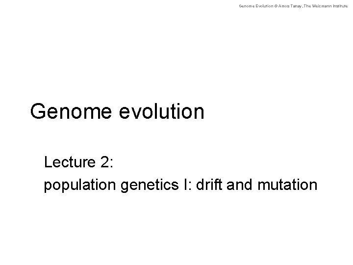 Genome Evolution © Amos Tanay, The Weizmann Institute Genome evolution Lecture 2: population genetics
