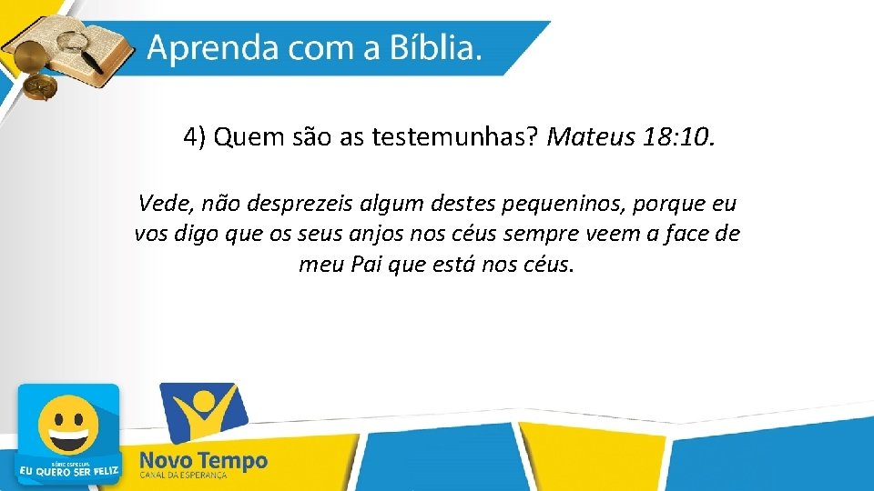 4) Quem são as testemunhas? Mateus 18: 10. Vede, não desprezeis algum destes pequeninos,