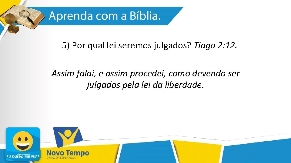 5) Por qual lei seremos julgados? Tiago 2: 12. Assim falai, e assim procedei,