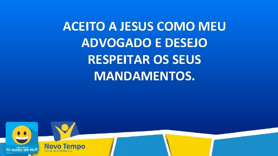 ACEITO A JESUS COMO MEU ADVOGADO E DESEJO RESPEITAR OS SEUS MANDAMENTOS. 