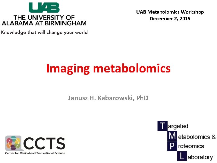 UAB Metabolomics Workshop December 2, 2015 Imaging metabolomics Janusz H. Kabarowski, Ph. D 