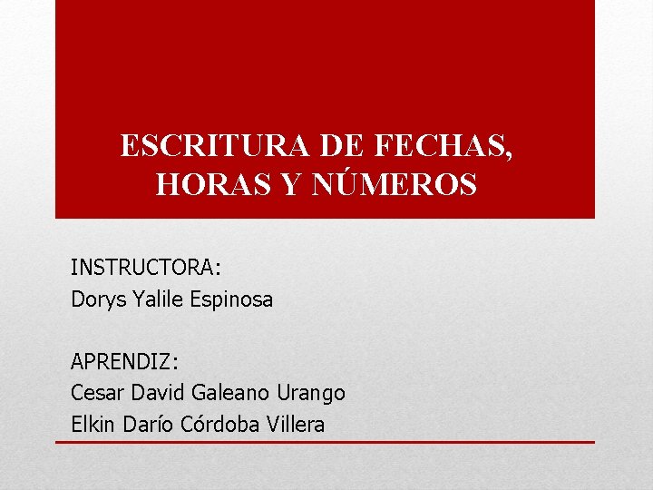 ESCRITURA DE FECHAS, HORAS Y NÚMEROS INSTRUCTORA: Dorys Yalile Espinosa APRENDIZ: Cesar David Galeano