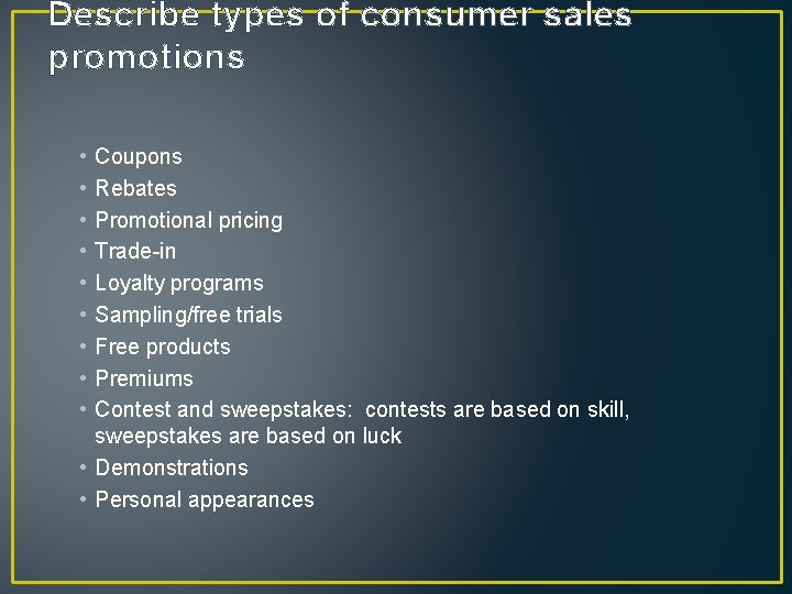 Describe types of consumer sales promotions • • • Coupons Rebates Promotional pricing Trade-in Describe types of consumer sales promotions • • • Coupons Rebates Promotional pricing Trade-in