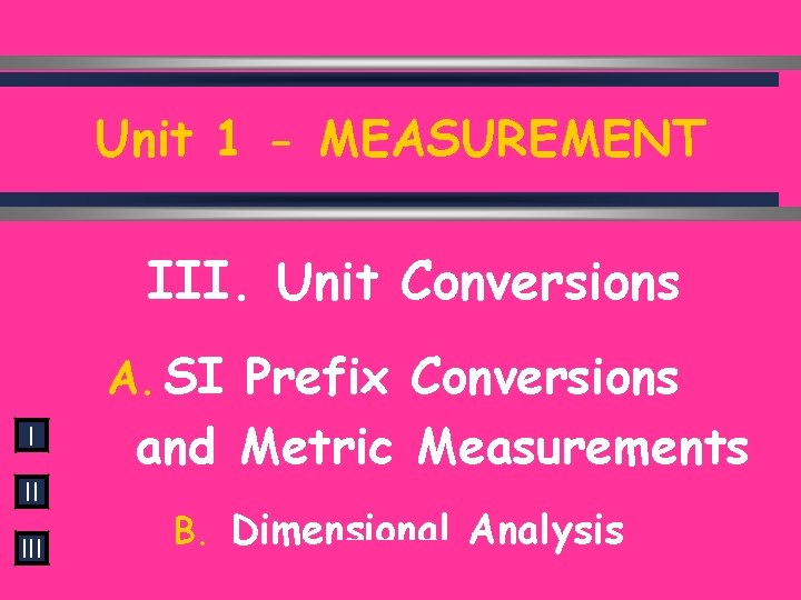 Unit 1 - MEASUREMENT III. Unit Conversions A. SI Prefix Conversions I II III
