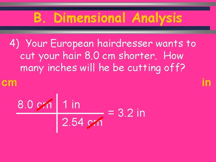 B. Dimensional Analysis 4) Your European hairdresser wants to cut your hair 8. 0