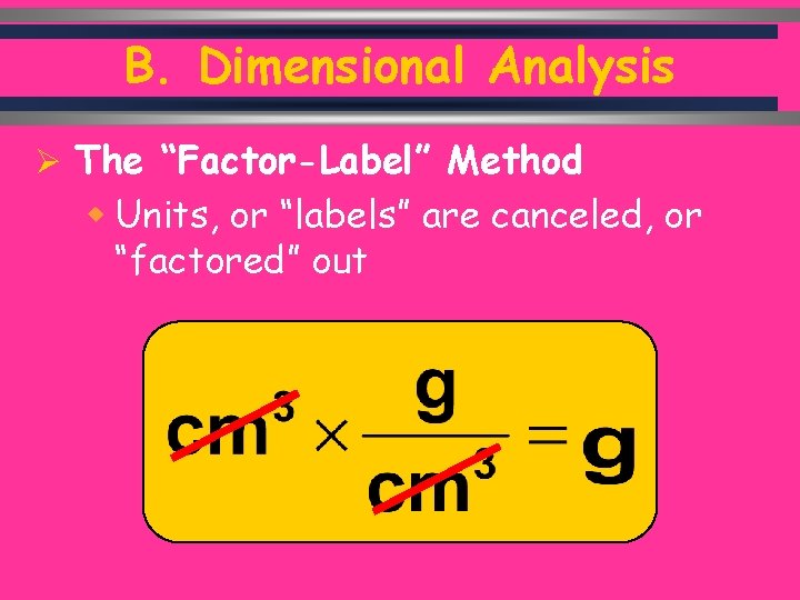 B. Dimensional Analysis Ø The “Factor-Label” Method w Units, or “labels” are canceled, or