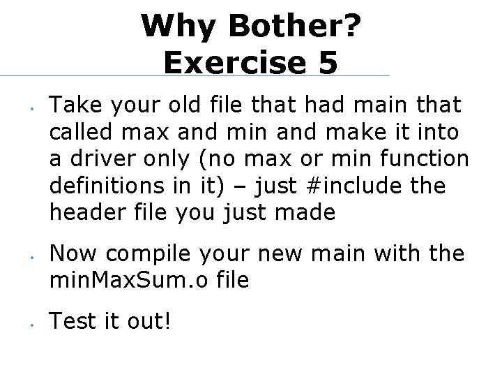 Why Bother? Exercise 5 • • • Take your old file that had main