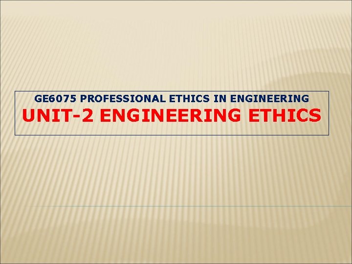 GE 6075 PROFESSIONAL ETHICS IN ENGINEERING UNIT-2 ENGINEERING ETHICS 