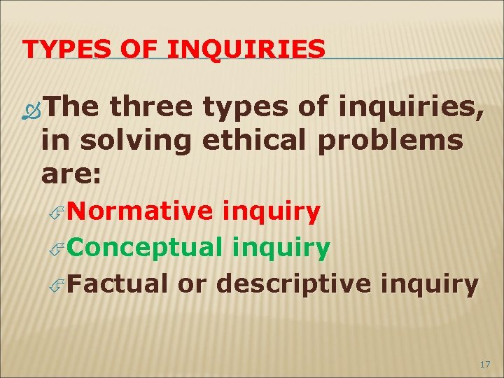 TYPES OF INQUIRIES The three types of inquiries, in solving ethical problems are: Normative
