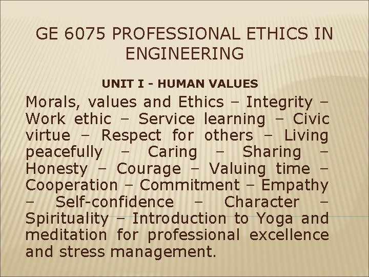 GE 6075 PROFESSIONAL ETHICS IN ENGINEERING UNIT I - HUMAN VALUES Morals, values and